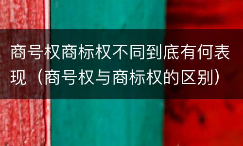 商号权商标权不同到底有何表现（商号权与商标权的区别）