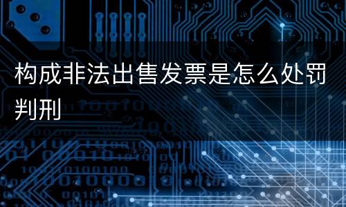 构成非法出售发票是怎么处罚判刑
