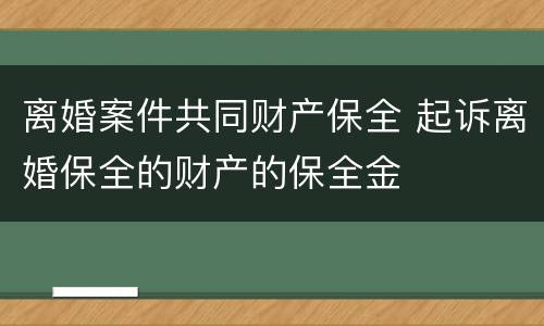 离婚案件共同财产保全 起诉离婚保全的财产的保全金