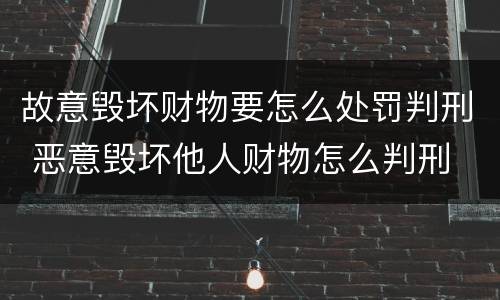 故意毁坏财物要怎么处罚判刑 恶意毁坏他人财物怎么判刑