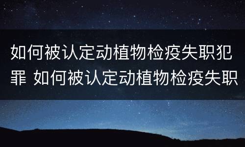 如何被认定动植物检疫失职犯罪 如何被认定动植物检疫失职犯罪行为