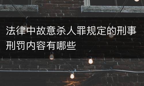 法律中故意杀人罪规定的刑事刑罚内容有哪些