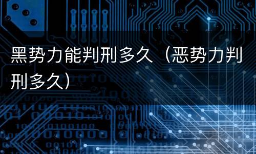 黑势力能判刑多久（恶势力判刑多久）