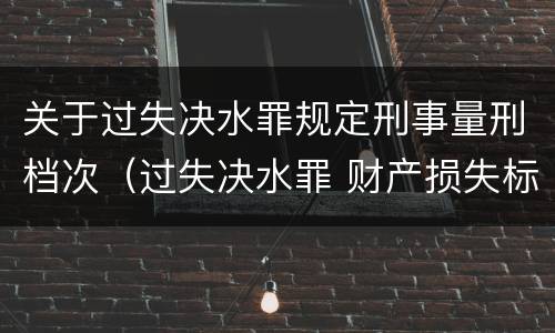 关于过失决水罪规定刑事量刑档次（过失决水罪 财产损失标准）