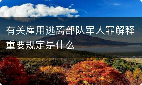 有关雇用逃离部队军人罪解释重要规定是什么
