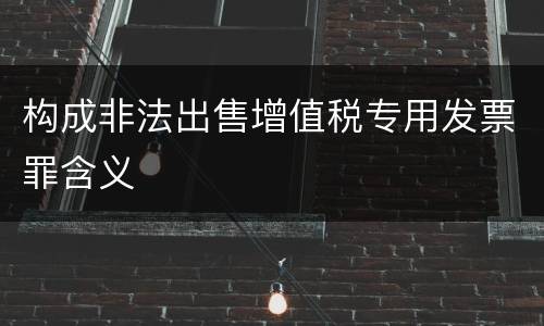 构成非法出售增值税专用发票罪含义