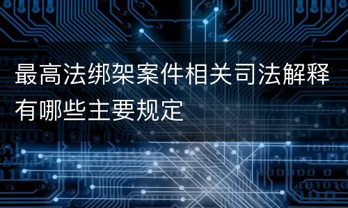 最高法绑架案件相关司法解释有哪些主要规定