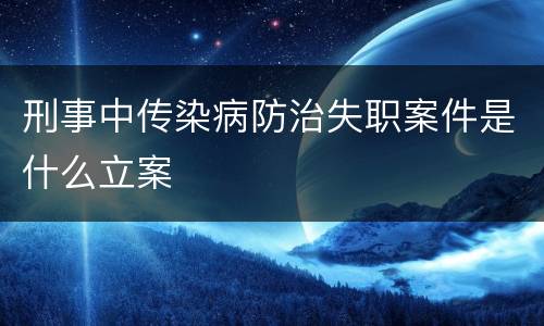 刑事中传染病防治失职案件是什么立案