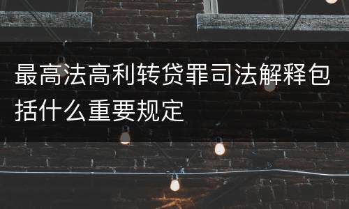 最高法高利转贷罪司法解释包括什么重要规定