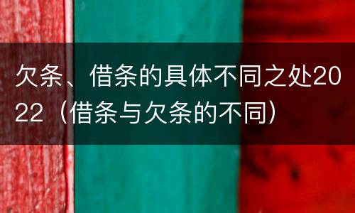 欠条、借条的具体不同之处2022（借条与欠条的不同）