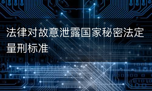 法律对故意泄露国家秘密法定量刑标准