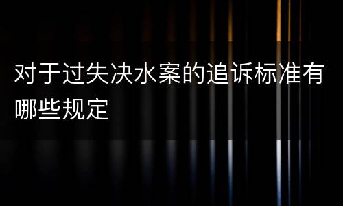 对于过失决水案的追诉标准有哪些规定