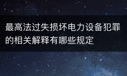 最高法过失损坏电力设备犯罪的相关解释有哪些规定
