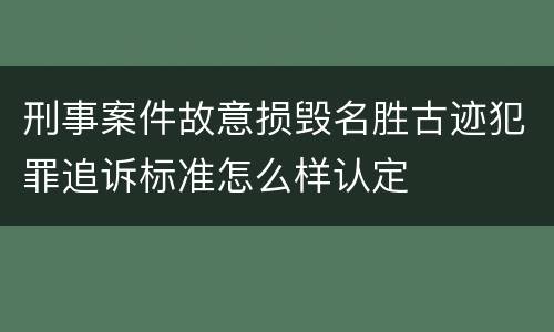 刑事案件故意损毁名胜古迹犯罪追诉标准怎么样认定