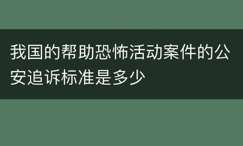 我国的帮助恐怖活动案件的公安追诉标准是多少