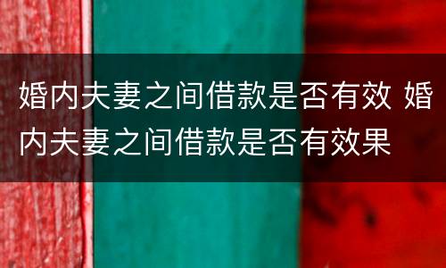 婚内夫妻之间借款是否有效 婚内夫妻之间借款是否有效果
