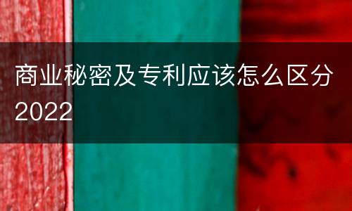 商业秘密及专利应该怎么区分2022