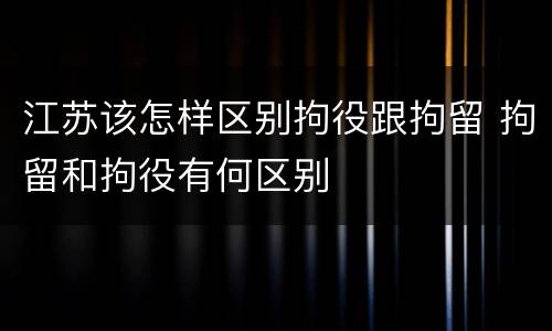 江苏该怎样区别拘役跟拘留 拘留和拘役有何区别