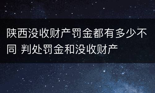 陕西没收财产罚金都有多少不同 判处罚金和没收财产