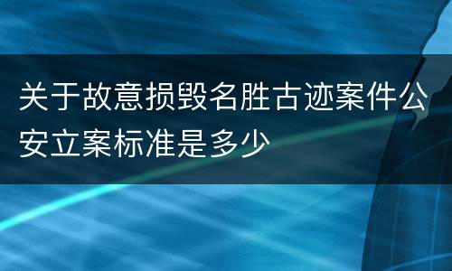 关于故意损毁名胜古迹案件公安立案标准是多少