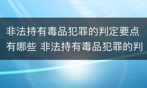 非法持有毒品犯罪的判定要点有哪些 非法持有毒品犯罪的判定要点有哪些标准
