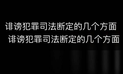 诽谤犯罪司法断定的几个方面 诽谤犯罪司法断定的几个方面是