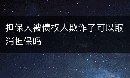 担保人被债权人欺诈了可以取消担保吗
