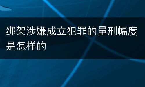 绑架涉嫌成立犯罪的量刑幅度是怎样的