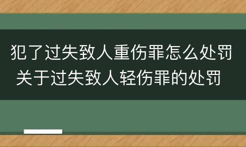 犯了过失致人重伤罪怎么处罚 关于过失致人轻伤罪的处罚