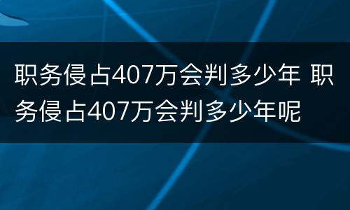 职务侵占407万会判多少年 职务侵占407万会判多少年呢