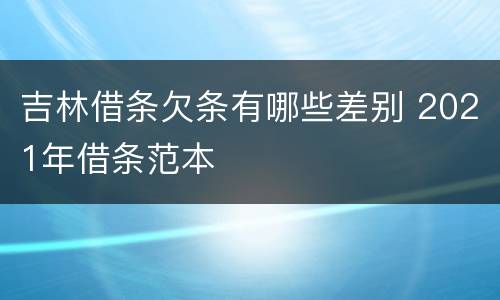 吉林借条欠条有哪些差别 2021年借条范本