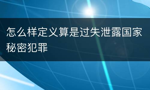 怎么样定义算是过失泄露国家秘密犯罪