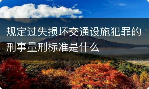 规定过失损坏交通设施犯罪的刑事量刑标准是什么