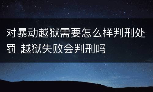 对暴动越狱需要怎么样判刑处罚 越狱失败会判刑吗