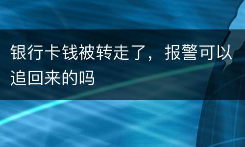 银行卡钱被转走了，报警可以追回来的吗