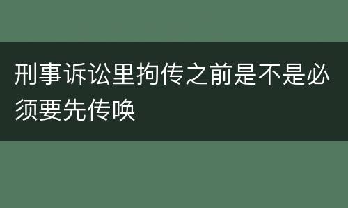 刑事诉讼里拘传之前是不是必须要先传唤
