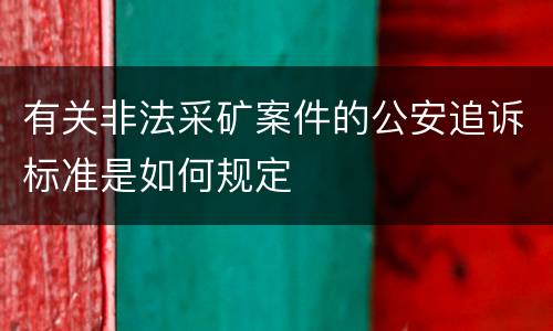 有关非法采矿案件的公安追诉标准是如何规定