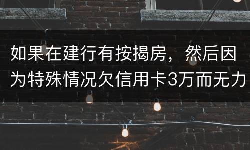 如果在建行有按揭房，然后因为特殊情况欠信用卡3万而无力偿还，同时还有6万左右的建