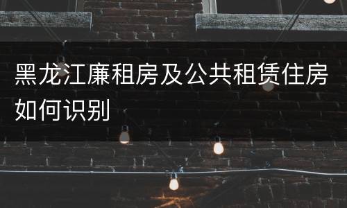 黑龙江廉租房及公共租赁住房如何识别