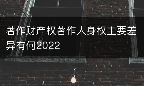 著作财产权著作人身权主要差异有何2022
