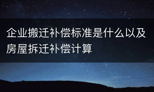 企业搬迁补偿标准是什么以及房屋拆迁补偿计算