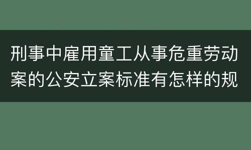 刑事中雇用童工从事危重劳动案的公安立案标准有怎样的规定