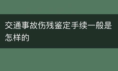 交通事故伤残鉴定手续一般是怎样的