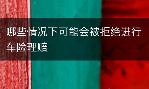 哪些情况下可能会被拒绝进行车险理赔