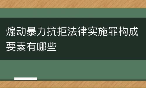 煽动暴力抗拒法律实施罪构成要素有哪些