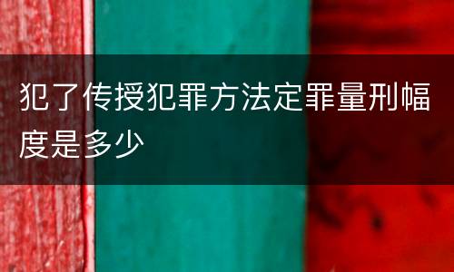 犯了传授犯罪方法定罪量刑幅度是多少