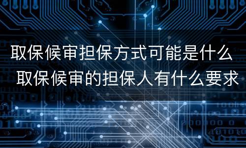 取保候审担保方式可能是什么 取保候审的担保人有什么要求