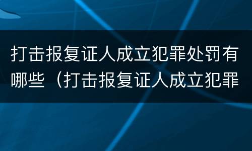 打击报复证人成立犯罪处罚有哪些（打击报复证人成立犯罪处罚有哪些情形）