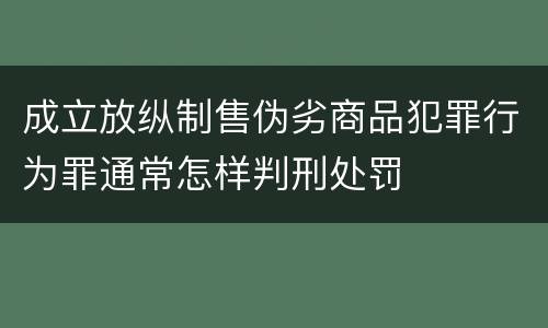 成立放纵制售伪劣商品犯罪行为罪通常怎样判刑处罚