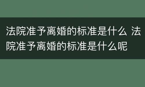 法院准予离婚的标准是什么 法院准予离婚的标准是什么呢